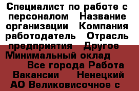 Специалист по работе с персоналом › Название организации ­ Компания-работодатель › Отрасль предприятия ­ Другое › Минимальный оклад ­ 18 000 - Все города Работа » Вакансии   . Ненецкий АО,Великовисочное с.